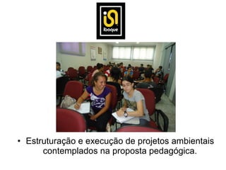 • Estruturação e execução de projetos ambientais
      contemplados na proposta pedagógica.
 