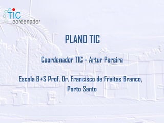 PLANO TIC Coordenador TIC – Artur Pereira Escola B+S Prof. Dr. Francisco de Freitas Branco,  Porto Santo 