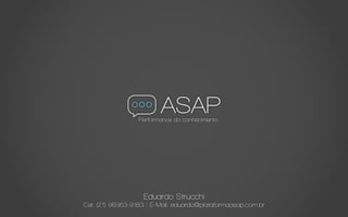 16
Eduardo Strucchi
Cel: (21) 96953-9183 | E-Mail: eduardo@plataformaasap.com.br
 