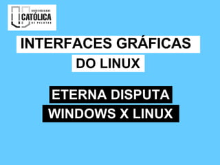 INTERFACES GRÁFICAS DO LINUX ETERNA DISPUTA WINDOWS X LINUX 