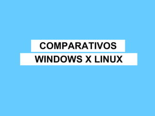 COMPARATIVOS WINDOWS X LINUX 