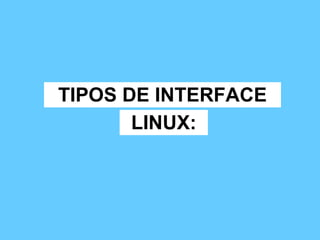 TIPOS DE INTERFACE LINUX: 