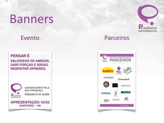 Banners
           Evento                 Parceiros

PENSAR É
VALORIZAR OS AMIGOS.
UNIR FORÇAS E IDEIAS.
RESPEITAR OPINIÕES.




               AGRADECEMOS PELA
               SUA PRESENÇA.

PAGÊNCIA       PENSAR É IR ALÉM
EXPERIMENTAL



APRESENTAÇÃO 16/03
         AUDITÓRIO - 19h
 