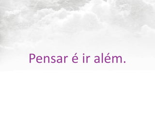 Pensar	
  é	
  ir	
  além.
 