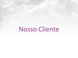 Nosso	
  Cliente
 