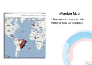 Member Map
- Recurso onde o educador pode
marcar no mapa sua localização
 