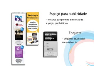 Espaço para publicidade
- Recurso que permite a inserção de
espaços publicitários



                     Enquete
              - Enquetes atualizadas
              semanalmente
 
