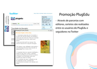 Promoção PlugEdu
- Através de parcerias com
editoras, sorteios são realizados
entre os usuários do PlugEdu e
seguidores no Twitter
 