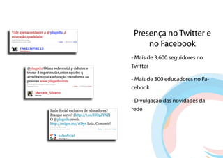 Presença no Twitter e
    no Facebook
- Mais de 3.600 seguidores no
Twitter

- Mais de 300 educadores no Fa-
cebook

- Divulgação das novidades da
rede
 