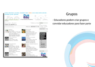 Grupos
- Educadores podem criar grupos e
convidar educadores para fazer parte
 