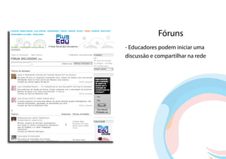 Fóruns
- Educadores podem iniciar uma
discussão e compartilhar na rede
 
