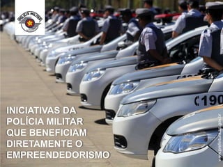 INICIATIVAS DA
POLÍCIA MILITAR
QUE BENEFICIAM
DIRETAMENTE O
EMPREENDEDORISMO
www.prefeitura.sp.gov.br
 