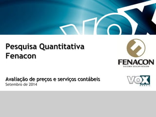 Pesquisa QuantitativaPesquisa Quantitativa
FenaconFenacon
Avaliação de preços e serviços contábeisAvaliação de preços e serviços contábeis
Setembro de 2014
 
