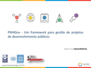PM4Gov - Um framework para gestão de projetos 
de desenvolvimento públicos 
about.me/eduardofreire 
 