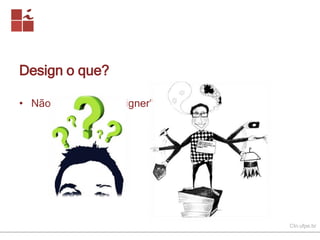 CIn.ufpe.br 
Design o que? 
• Não é “coisa de designer"... 
 