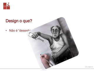 CIn.ufpe.br 
Design o que? 
• Não é “desenhar”... 
 