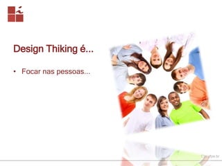 CIn.ufpe.br 
Design Thiking é... 
• Focar nas pessoas... 
 