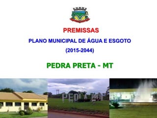 PREMISSAS
PLANO MUNICIPAL DE ÁGUA E ESGOTO
(2015-2044)
PEDRA PRETA - MT
 