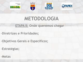 METODOLOGIA
          ETAPA II: Onde queremos chegar

-Diretrizes e Prioridades;

-Objetivos Gerais e Específicos;

-Estratégias;

-Metas
 