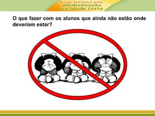 O que fazer com os alunos que ainda não estão onde
deveriam estar?
 