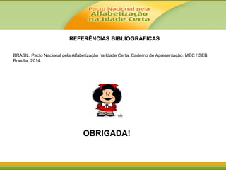 BRASIL. Pacto Nacional pela Alfabetização na Idade Certa. Caderno de Apresentação. MEC / SEB.
Brasília, 2014.
REFERÊNCIAS BIBLIOGRÁFICAS
OBRIGADA!
 