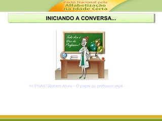 INICIANDO A CONVERSA...INICIANDO A CONVERSA...
H:PNAICRubem Alves - O papel do professor.mp4
 