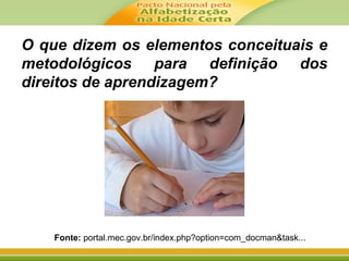 O que dizem os elementos conceituais e
metodológicos para definição dos
direitos de aprendizagem?
Fonte: portal.mec.gov.br/index.php?option=com_docman&task...
 