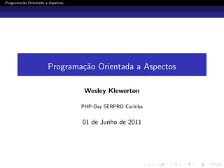 Programa¸˜o Orientada a Aspectos
        ca




                       Programa¸˜o Orientada a Aspectos
                               ca

                                    Wesley Klewerton

                                   PHP-Day SERPRO Curitiba


                                   01 de Junho de 2011
 