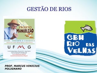 GESTÃO DE RIOS
PROF. MARCUS VINICIUS
POLIGNANO
 
