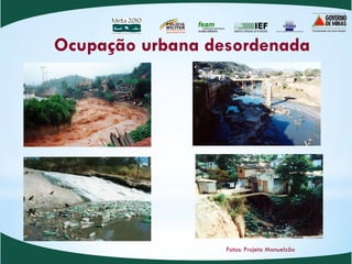 POLÍCIA
MILITARD E M I N A S G E R A I S
Nossa profissão, sua vida.
Ocupação urbana desordenada
Fotos: Projeto Manuelzão
 