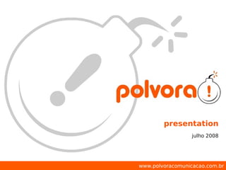presentation
                  julho 2008




www.polvoracomunicacao.com.br
 
