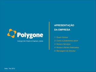 APRESENTAÇÃO
                 DA EMPRESA


                 1- Quem Somos
                 2- Como o poderemos servir
                 3- Nossos Serviços
                 4- Nossos clientes fidelizados
                 5- Mensagem do Director




Data: Fev 2013
 