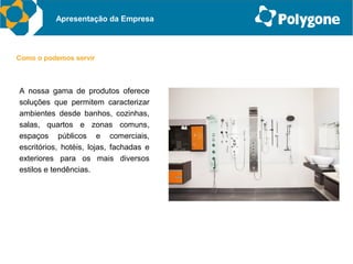 Apresentação da Empresa



Como o podemos servir



A nossa gama de produtos oferece
soluções que permitem caracterizar
ambientes desde banhos, cozinhas,
salas, quartos e zonas comuns,
espaços públicos e comerciais,
escritórios, hotéis, lojas, fachadas e
exteriores para os mais diversos
estilos e tendências.
 