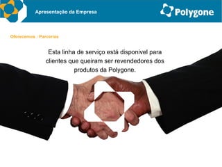 Apresentação da Empresa



Oferecemos : Parcerias


                 Esta linha de serviço está disponivel para
                clientes que queiram ser revendedores dos
                           produtos da Polygone.
 