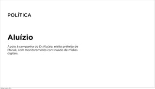 Aluízio
Apoio à campanha do Dr.Aluízio, eleito prefeito de
Macaé, com monitoramento continuado de mídias
digitais.
POLÍTICA
Monday, August 5, 2013
 