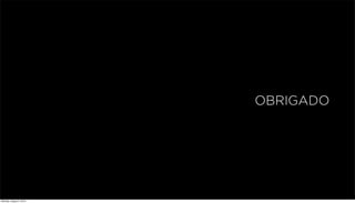 OBRIGADO
Monday, August 5, 2013
 