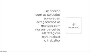 4º
PRODUÇÃO
De acordo
com as soluções
aprovadas,
arregaçamos as
mangas com
nossos parceiros
estratégicos
para realizar
o trabalho.
Monday, August 5, 2013
 