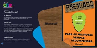 Criar campanha on-line de incentivo às vendas de licenças Microsoft
Windows, Office e Servidores para três públicos distintos de
revendedores.
> Desafio
Desenvolvemos um Programa em que revendas que atingissem suas
metas, definidas pela própria Microsoft, de acordo com o tamanho e a
capacidade, ganhassem recompensas em dinheiro (cartões de
premiação). Para dar suporte à ação, criamos um hotsite de consulta de
metas, totalmente integrado à nossa ferramenta online de FIDELIDADE e
INCENTIVO. Para dar início ao relacionamento, enviamos um welcome
kit e e-mails e SMS como suporte ao longo da campanha.
> Solução
90% das revendas convidadas se cadastraram na Campanha e o
volume de vendas nesse período teve um aumento de 11%.
> Resultados
MICROSOFT
Premiado Microsoft
 