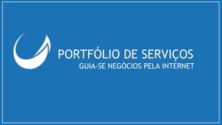 PORTFÓLIO DE SERVIÇOS
GUIA-SE NEGÓCIOS PELA INTERNET
 