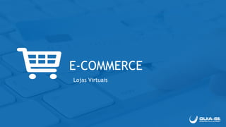 E-COMMERCE
Lojas Virtuais
 
