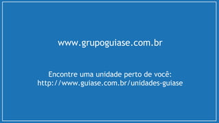 www.grupoguiase.com.br
Encontre uma unidade perto de você:
http://www.guiase.com.br/unidades-guiase
 
