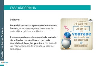 CASE ANDORINHA
GestãodeRedesSociais
E teve mais!
Os bons resultados deste trabalho
tiveram o reconhecimento da equipe
do Facebook Brasil e, agora, a
trajetória desta parceria pode ser
vista entre as “Histórias de
Sucesso” do canal.
 