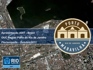 Apresentação ADIT - Brasil
OUC Região Porto do Rio de Janeiro
Florianópolis - Outubro/2011
 