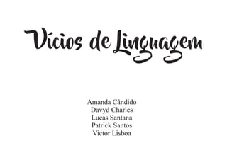 Vícios de Linguagem
Amanda Cândido
Davyd Charles
Lucas Santana
Patrick Santos
Victor Lisboa
 