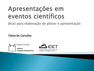 dicas para elaboração de pôster e apresentação
Flávia de Carvalho
 