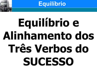 EquilíbrioEquilíbrio e Alinhamento dos Três Verbos do SUCESSO