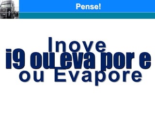 Pense!InoveouEvaporei9 ouevapor e