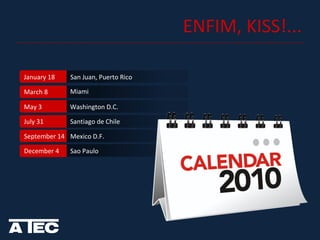 ENFIM, KISS!... San Juan, Puerto Rico March 8 Miami May 3 Washington D.C. July 31 Santiago de Chile September 14 Mexico D.F. December 4 Sao Paulo January 18 