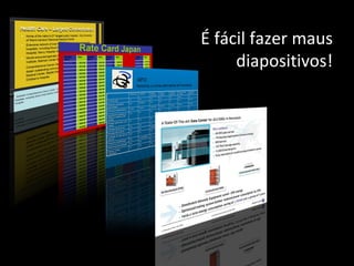 É fácil fazer maus diapositivos! 