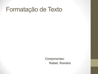 Formatação de Texto

Componentes:
Rafael, Romário

 